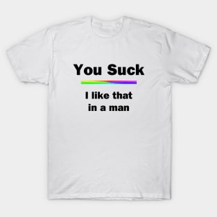 You Suck. I Like That In A Man T-Shirt